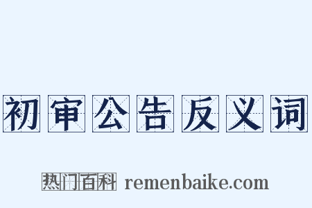 初审公告反义词是什么意思的图片